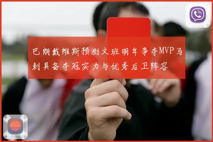 巴朗戴维斯预测文班明年争夺MVP马刺具备夺冠实力与优秀后卫阵容