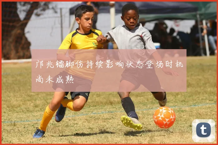 邝兆镭脚伤持续影响状态登场时机尚未成熟