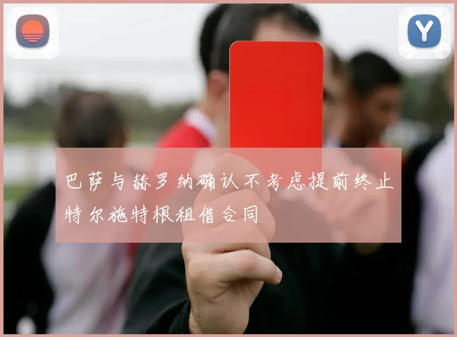 巴萨与赫罗纳确认不考虑提前终止特尔施特根租借合同