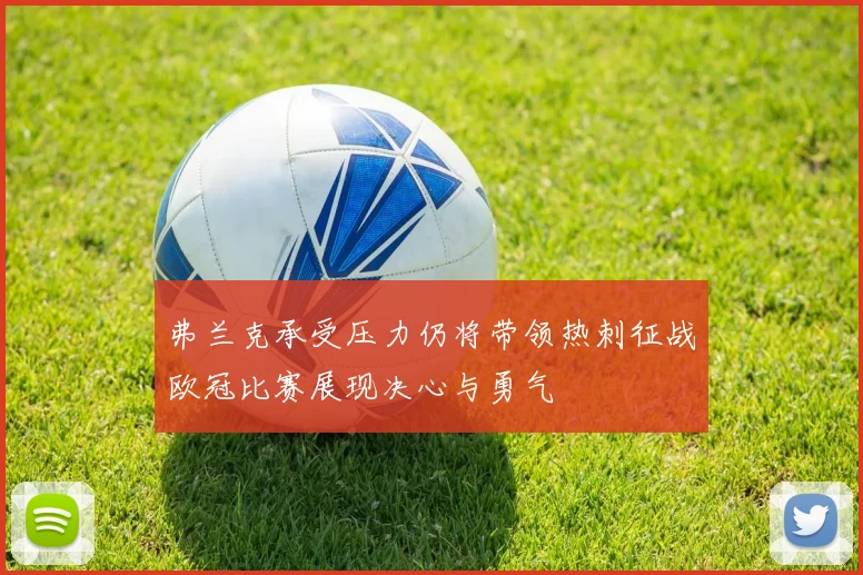 弗兰克承受压力仍将带领热刺征战欧冠比赛展现决心与勇气