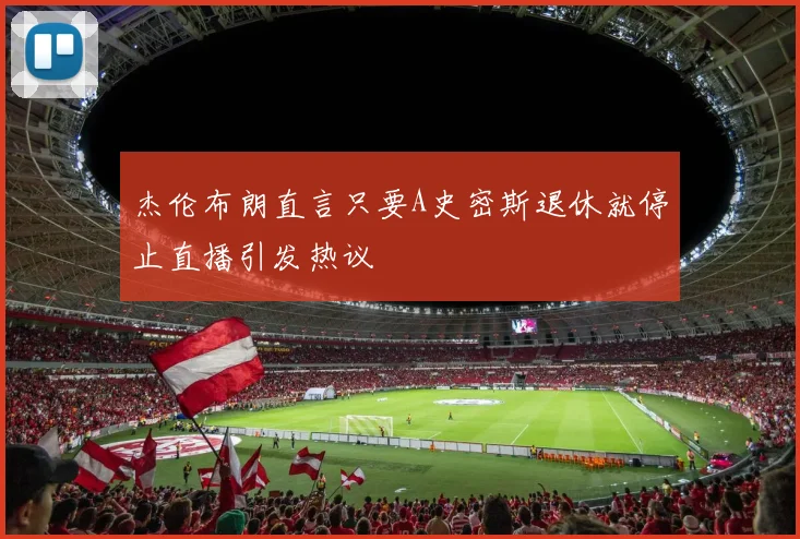 杰伦布朗直言只要A史密斯退休就停止直播引发热议
