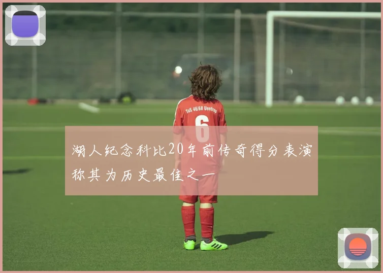 湖人纪念科比20年前传奇得分表演称其为历史最佳之一