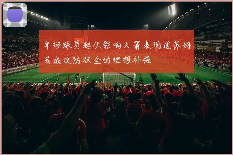 年轻球员起伏影响火箭表现道苏姆或成攻防双全的理想补强