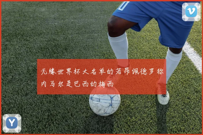无缘世界杯大名单的若昂佩德罗称内马尔是巴西的梅西