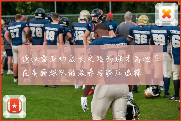 德拉雷亚的成长之路西班牙高控卫在高薪球队的放养与解压选择