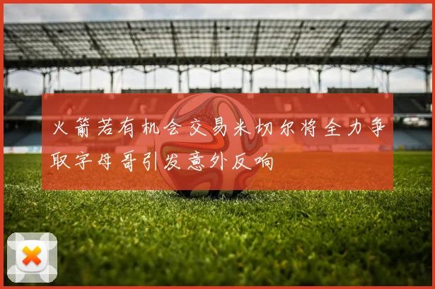 火箭若有机会交易米切尔将全力争取字母哥引发意外反响