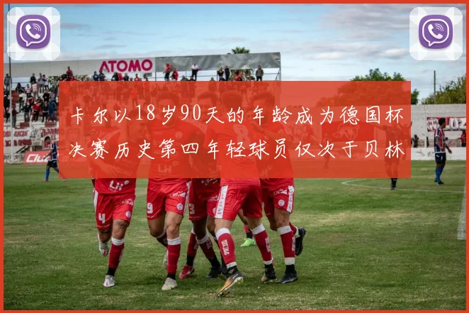 卡尔以18岁90天的年龄成为德国杯决赛历史第四年轻球员仅次于贝林等人