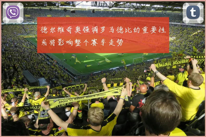 德尔维奇奥强调罗马德比的重要性或将影响整个赛季走势