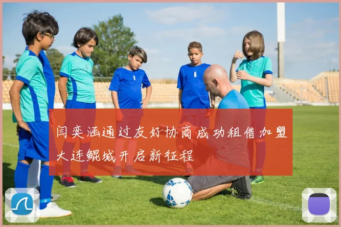 闫奕涵通过友好协商成功租借加盟大连鲲城开启新征程